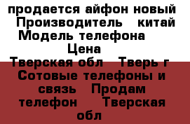 продается айфон новый › Производитель ­ китай › Модель телефона ­ iphone se › Цена ­ 14 500 - Тверская обл., Тверь г. Сотовые телефоны и связь » Продам телефон   . Тверская обл.